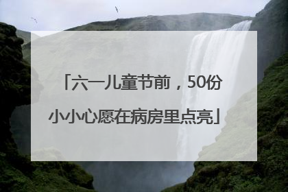 六一儿童节前，50份小小心愿在病房里点亮